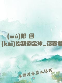 從無(wú)限輪回開(kāi)始制霸全球